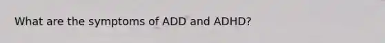 What are the symptoms of ADD and ADHD?