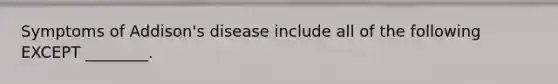 Symptoms of Addison's disease include all of the following EXCEPT ________.