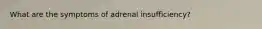 What are the symptoms of adrenal insufficiency?