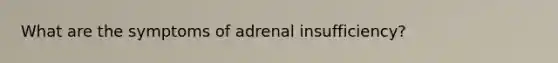 What are the symptoms of adrenal insufficiency?