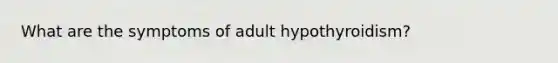 What are the symptoms of adult hypothyroidism?