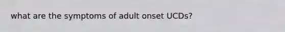 what are the symptoms of adult onset UCDs?