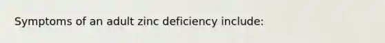 Symptoms of an adult zinc deficiency include: