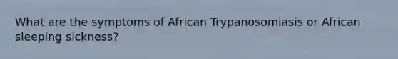 What are the symptoms of African Trypanosomiasis or African sleeping sickness?