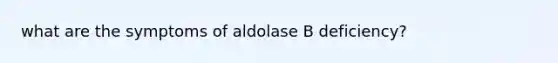 what are the symptoms of aldolase B deficiency?