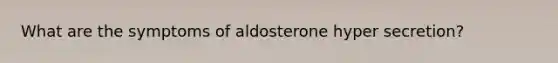 What are the symptoms of aldosterone hyper secretion?