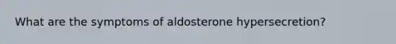 What are the symptoms of aldosterone hypersecretion?