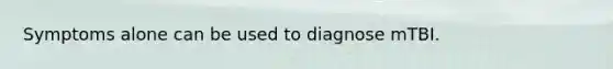 Symptoms alone can be used to diagnose mTBI.