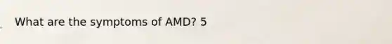 What are the symptoms of AMD? 5