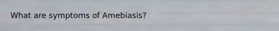 What are symptoms of Amebiasis?