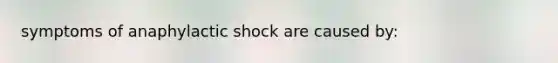 symptoms of anaphylactic shock are caused by: