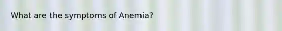 What are the symptoms of Anemia?