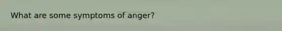 What are some symptoms of anger?