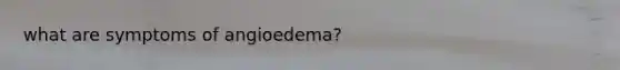 what are symptoms of angioedema?