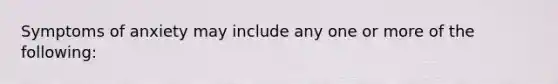 Symptoms of anxiety may include any one or more of the following: