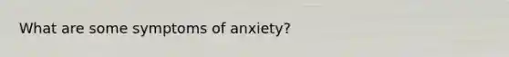 What are some symptoms of anxiety?