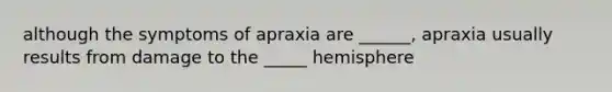 although the symptoms of apraxia are ______, apraxia usually results from damage to the _____ hemisphere