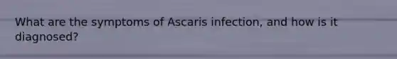 What are the symptoms of Ascaris infection, and how is it diagnosed?