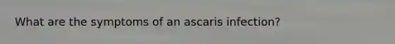 What are the symptoms of an ascaris infection?