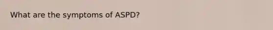 What are the symptoms of ASPD?