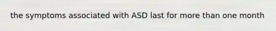 the symptoms associated with ASD last for more than one month