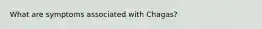 What are symptoms associated with Chagas?