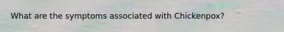 What are the symptoms associated with Chickenpox?