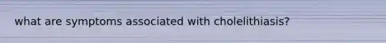 what are symptoms associated with cholelithiasis?