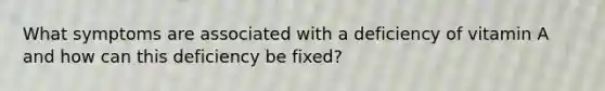 What symptoms are associated with a deficiency of vitamin A and how can this deficiency be fixed?
