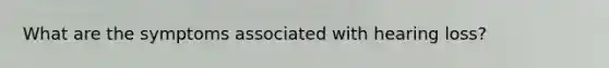 What are the symptoms associated with hearing loss?