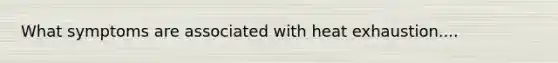 What symptoms are associated with heat exhaustion....