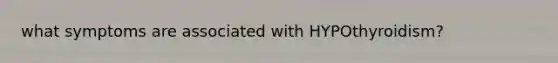 what symptoms are associated with HYPOthyroidism?