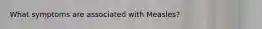 What symptoms are associated with Measles?