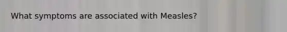 What symptoms are associated with Measles?