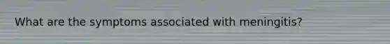What are the symptoms associated with meningitis?