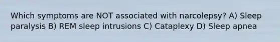 Which symptoms are NOT associated with narcolepsy? A) Sleep paralysis B) REM sleep intrusions C) Cataplexy D) Sleep apnea