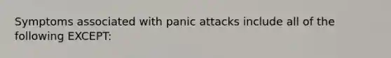 Symptoms associated with panic attacks include all of the following EXCEPT: