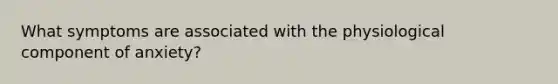 What symptoms are associated with the physiological component of anxiety?