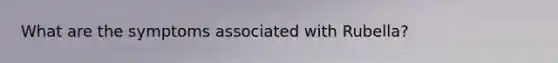 What are the symptoms associated with Rubella?