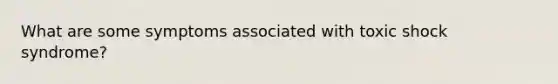What are some symptoms associated with toxic shock syndrome?