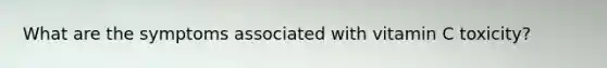 What are the symptoms associated with vitamin C toxicity?