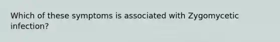 Which of these symptoms is associated with Zygomycetic infection?