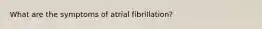 What are the symptoms of atrial fibrillation?