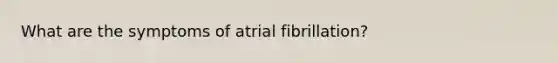 What are the symptoms of atrial fibrillation?