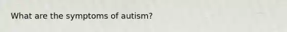 What are the symptoms of autism?