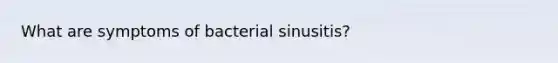 What are symptoms of bacterial sinusitis?