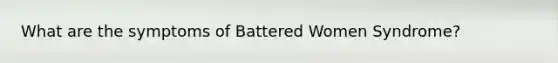 What are the symptoms of Battered Women Syndrome?