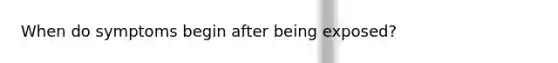 When do symptoms begin after being exposed?
