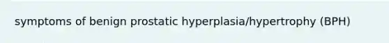 symptoms of benign prostatic hyperplasia/hypertrophy (BPH)