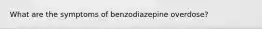 What are the symptoms of benzodiazepine overdose?